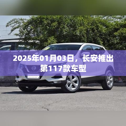 长安新车型发布,第117款新车亮相,日期2025年1月