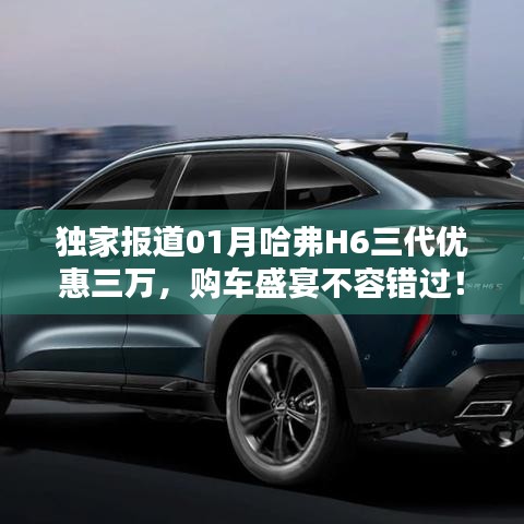 哈弗H6三代独家优惠三万,购车盛宴限时抢购!