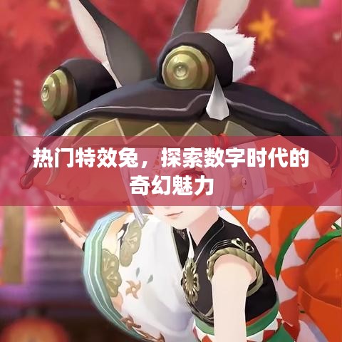 热门特效兔,数字奇幻的魅力探索