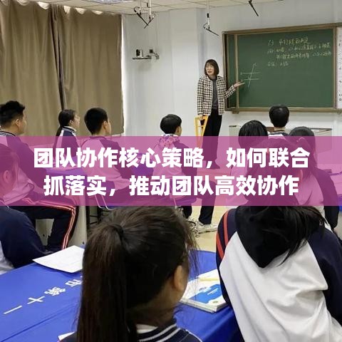 团队协作核心策略，如何联合抓落实，推动团队高效协作