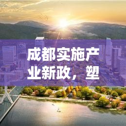 成都实施产业新政,塑造未来产业生态蓝图