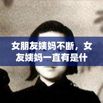 女朋友姨妈不断,女友姨妈一直有是什么原因