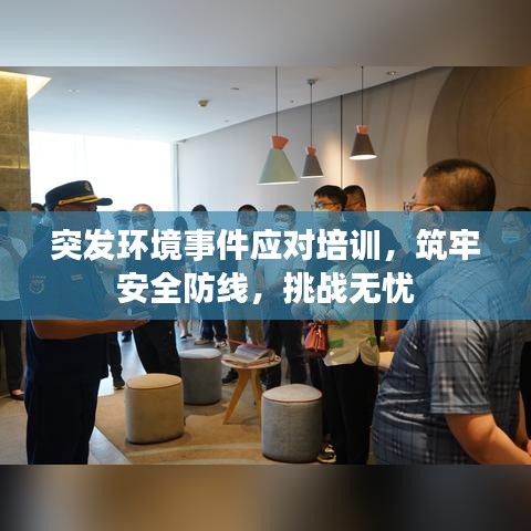 突发环境事件应对培训,筑牢安全防线,挑战无忧