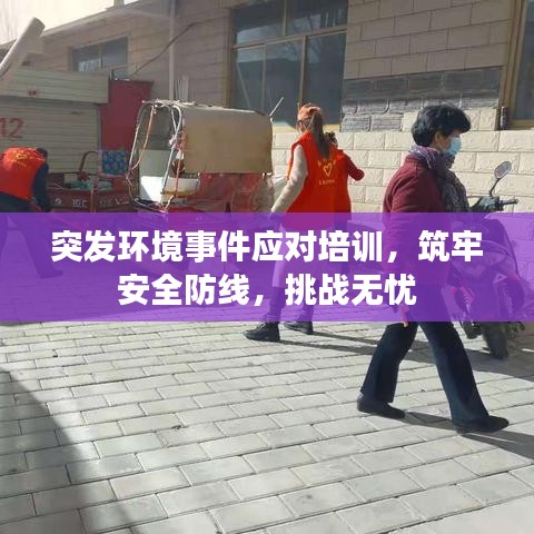 突发环境事件应对培训,筑牢安全防线,挑战无忧
