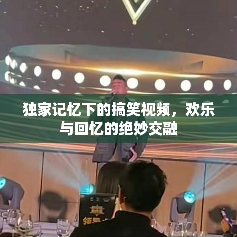 独家记忆下的搞笑视频,欢乐与回忆的绝妙交融