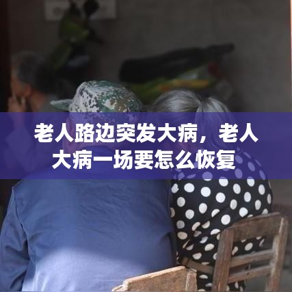 老人路边突发大病，老人大病一场要怎么恢复 
