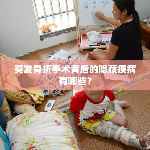 突发骨折手术背后的隐藏疾病有哪些?