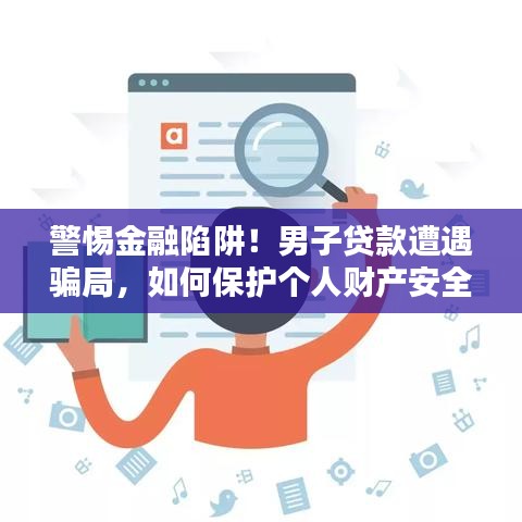 警惕金融陷阱!男子贷款遭遇骗局,如何保护个人财产安全?