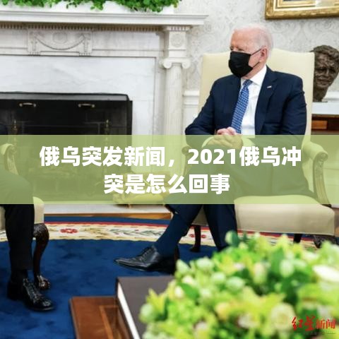 俄乌突发新闻,2021俄乌冲突是怎么回事