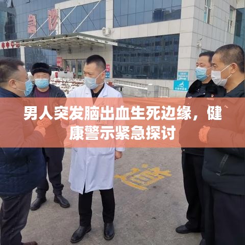 男人突发脑出血生死边缘,健康警示紧急探讨