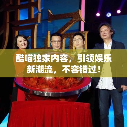 酷喵独家内容，引领娱乐新潮流，不容错过！