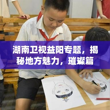 湖南卫视益阳专题,揭秘地方魅力,璀璨篇章展现眼前