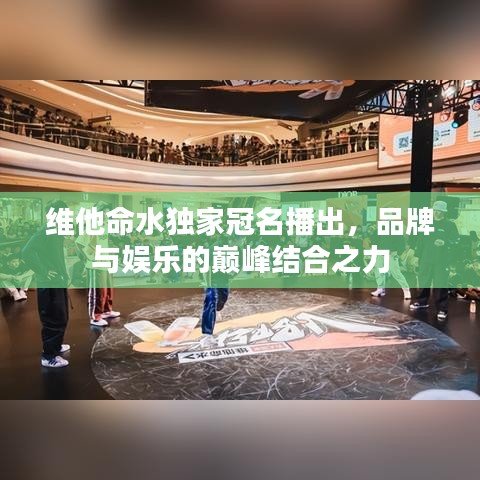 维他命水独家冠名播出，品牌与娱乐的巅峰结合之力