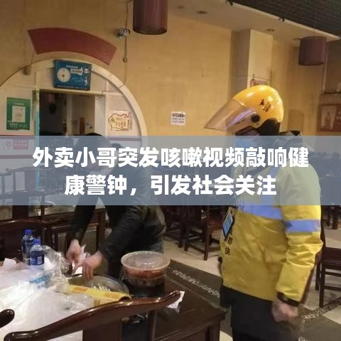 外卖小哥突发咳嗽视频敲响健康警钟,引发社会关注