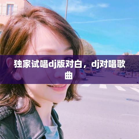 独家试唱dj版对白,dj对唱歌曲