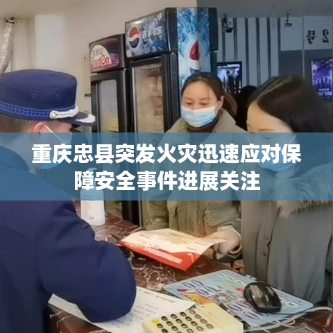 重庆忠县突发火灾迅速应对保障安全事件进展关注
