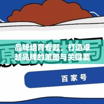 品牌培育专题，打造卓越品牌的策略与关键要素探讨