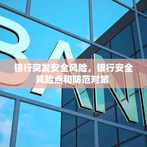 银行突发安全风险,银行安全风险点和防范对策