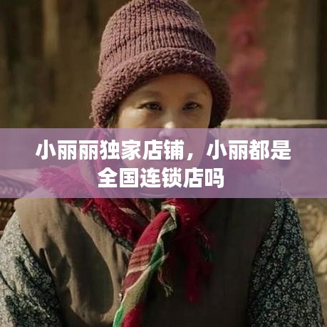 小丽丽独家店铺,小丽都是全国连锁店吗