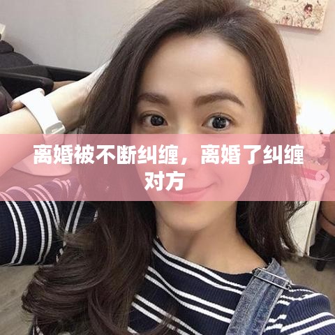 离婚被不断纠缠,离婚了纠缠对方