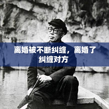 离婚被不断纠缠,离婚了纠缠对方