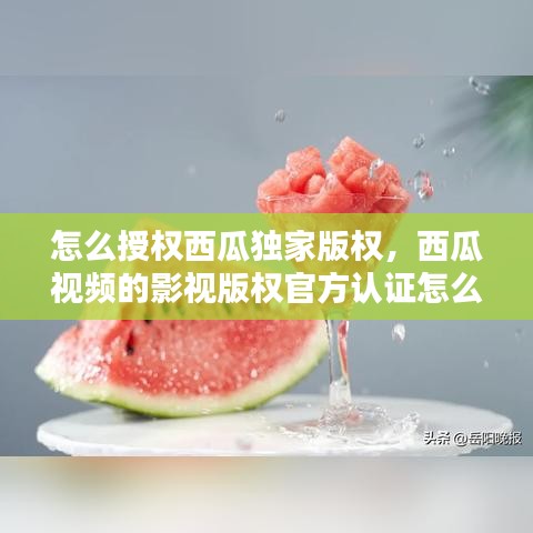 怎么授权西瓜独家版权,西瓜视频的影视版权官方认证怎么搞