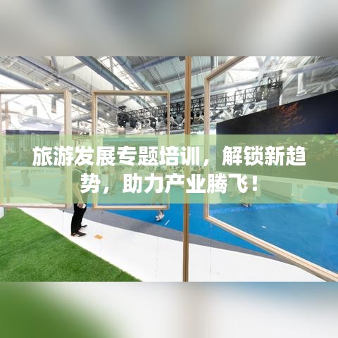 旅游发展专题培训,解锁新趋势,助力产业腾飞!
