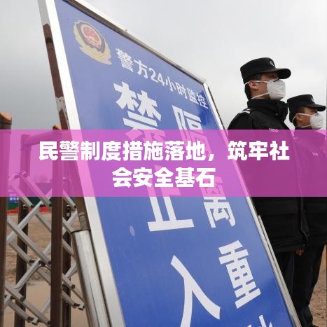 民警制度措施落地,筑牢社会安全基石