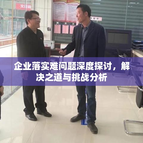 企业落实难问题深度探讨,解决之道与挑战分析
