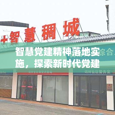 智慧党建精神落地实施,探索新时代党建工作创新路径