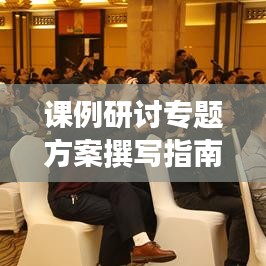 课例研讨专题方案撰写指南，实用指南助你轻松撰写高质量方案！