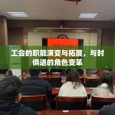 工会的职能演变与拓展,与时俱进的角色变革