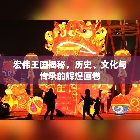 宏伟王国揭秘,历史、文化与传承的辉煌画卷