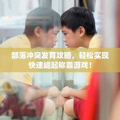 部落冲突发育攻略,轻松实现快速崛起称霸游戏!