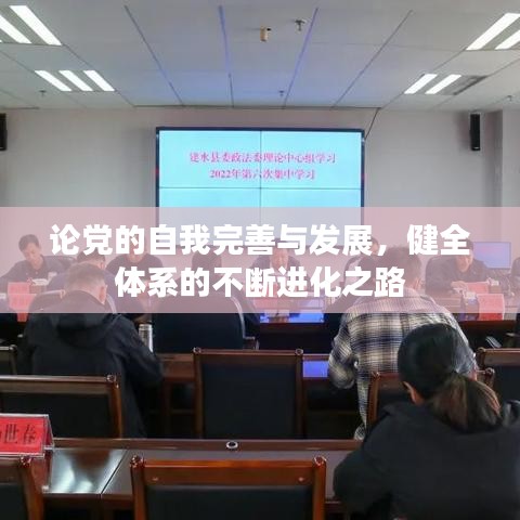 论党的自我完善与发展,健全体系的不断进化之路