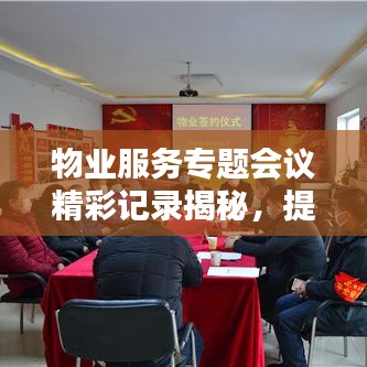 物业服务专题会议精彩记录揭秘，提升服务质量，共创和谐社区