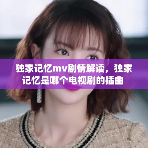 独家记忆mv剧情解读,独家记忆是哪个电视剧的插曲