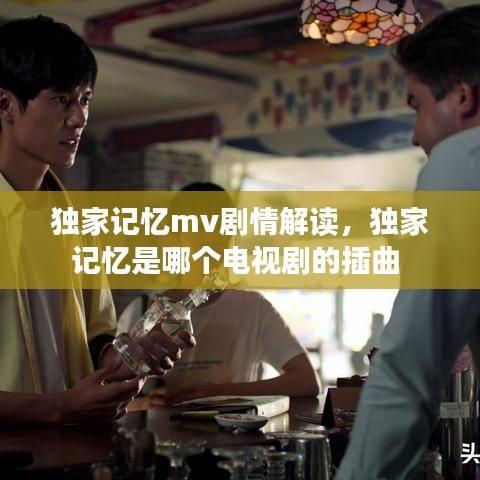 独家记忆mv剧情解读,独家记忆是哪个电视剧的插曲