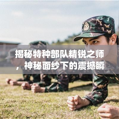 揭秘特种部队精锐之师，神秘面纱下的震撼瞬间视频曝光！