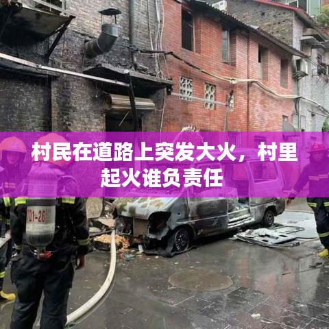 村民在道路上突发大火，村里起火谁负责任 