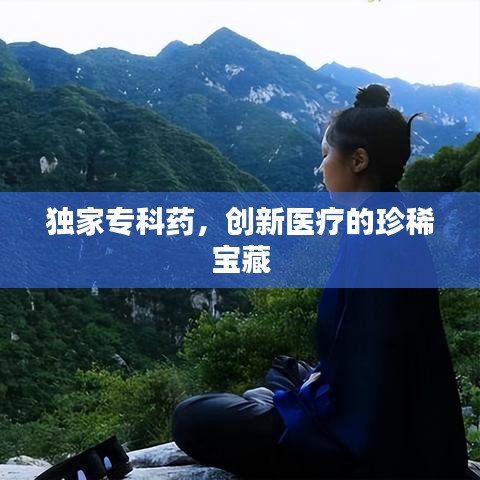 独家专科药,创新医疗的珍稀宝藏