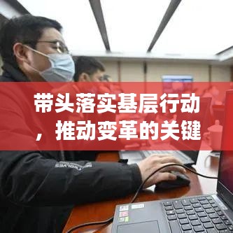 带头落实基层行动,推动变革的关键力量启动!