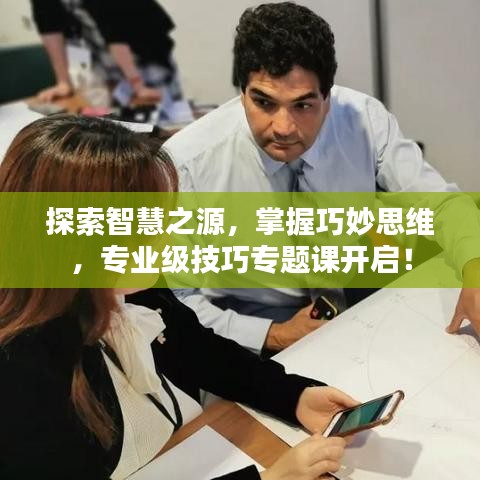 探索智慧之源，掌握巧妙思维，专业级技巧专题课开启！