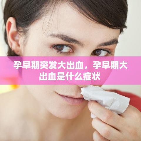 孕早期突发大出血,孕早期大出血是什么症状