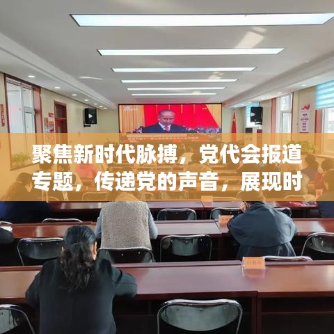 聚焦新时代脉搏,党代会报道专题,传递党的声音,展现时代风采