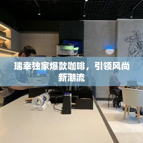 瑞幸独家爆款咖啡，引领风尚新潮流