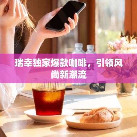 瑞幸独家爆款咖啡,引领风尚新潮流