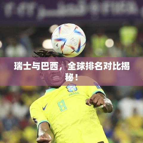 瑞士与巴西,全球排名对比揭秘!