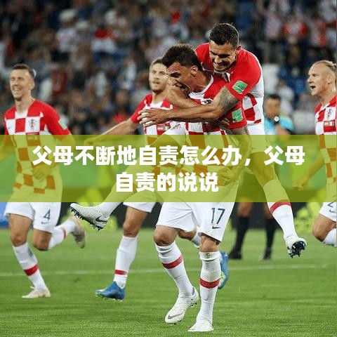 父母不断地自责怎么办，父母自责的说说 