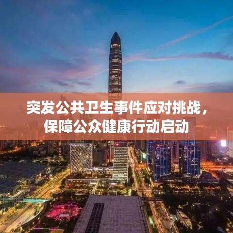 突发公共卫生事件应对挑战,保障公众健康行动启动